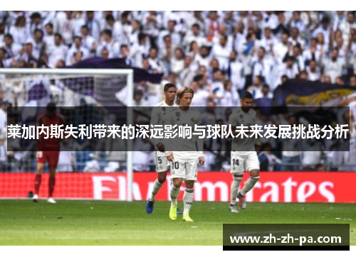 莱加内斯失利带来的深远影响与球队未来发展挑战分析