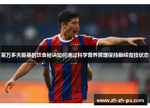 莱万多夫斯基的饮食秘诀如何通过科学营养管理保持巅峰竞技状态