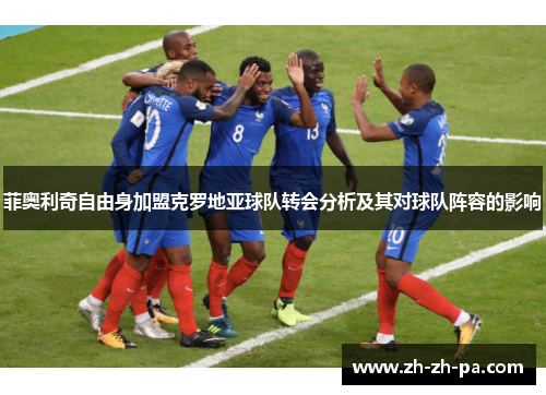 菲奥利奇自由身加盟克罗地亚球队转会分析及其对球队阵容的影响