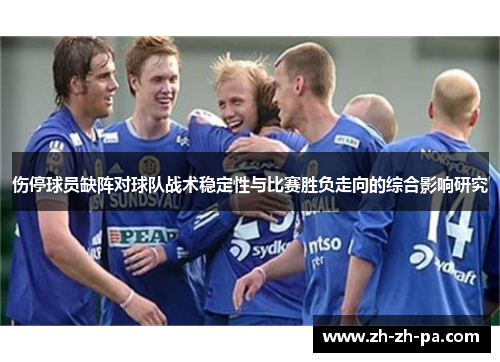 伤停球员缺阵对球队战术稳定性与比赛胜负走向的综合影响研究 伤停球员缺阵对球队战术稳定性与比赛胜负走向的综合影响研究