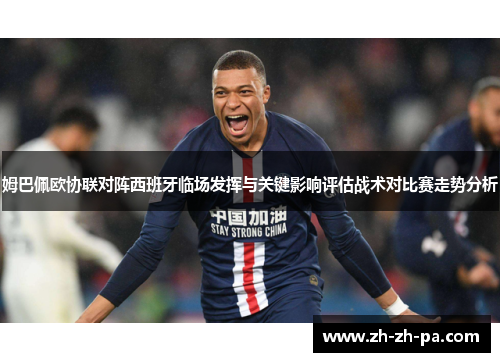 姆巴佩欧协联对阵西班牙临场发挥与关键影响评估战术对比赛走势分析 姆巴佩欧协联对阵西班牙临场发挥与关键影响评估战术对比赛走势分析