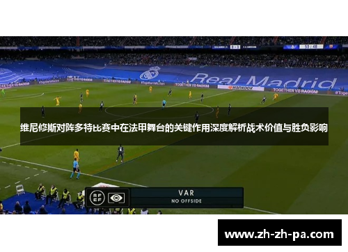 维尼修斯对阵多特比赛中在法甲舞台的关键作用深度解析战术价值与胜负影响