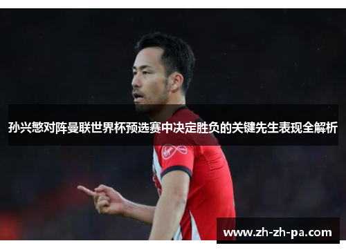 孙兴慜对阵曼联世界杯预选赛中决定胜负的关键先生表现全解析 孙兴慜对阵曼联世界杯预选赛中决定胜负的关键先生表现全解析