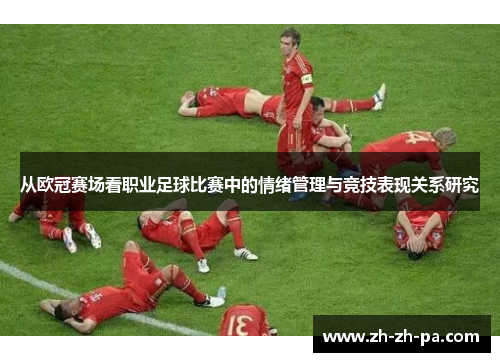 从欧冠赛场看职业足球比赛中的情绪管理与竞技表现关系研究 从欧冠赛场看职业足球比赛中的情绪管理与竞技表现关系研究