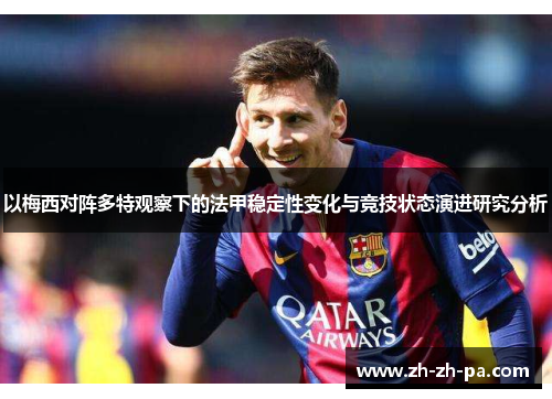 以梅西对阵多特观察下的法甲稳定性变化与竞技状态演进研究分析 以梅西对阵多特观察下的法甲稳定性变化与竞技状态演进研究分析