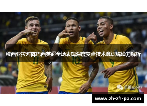 穆西亚拉对阵巴西英超全场表现深度复盘技术意识统治力解析 穆西亚拉对阵巴西英超全场表现深度复盘技术意识统治力解析