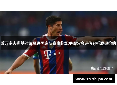 莱万多夫斯基对阵曼联国家队赛事临场发挥综合评估分析表现价值 莱万多夫斯基对阵曼联国家队赛事临场发挥综合评估分析表现价值