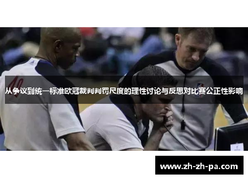从争议到统一标准欧冠裁判判罚尺度的理性讨论与反思对比赛公正性影响 从争议到统一标准欧冠裁判判罚尺度的理性讨论与反思对比赛公正性影响