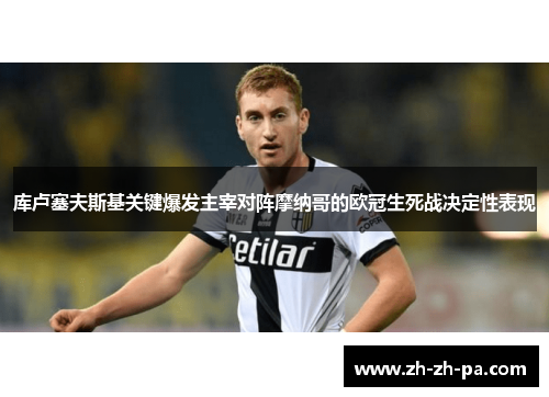 库卢塞夫斯基关键爆发主宰对阵摩纳哥的欧冠生死战决定性表现