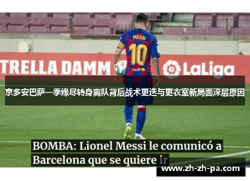 京多安巴萨一季缘尽转身离队背后战术更迭与更衣室新局面深层原因