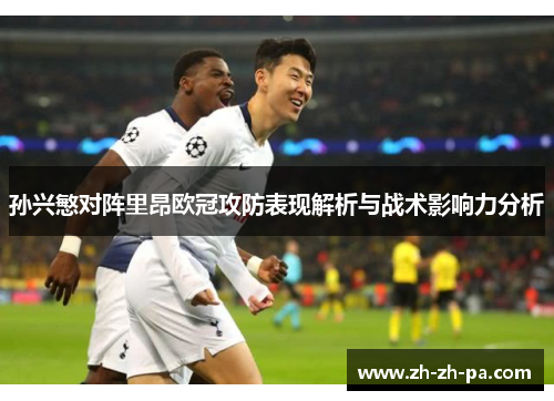 孙兴慜对阵里昂欧冠攻防表现解析与战术影响力分析 孙兴慜对阵里昂欧冠攻防表现解析与战术影响力分析