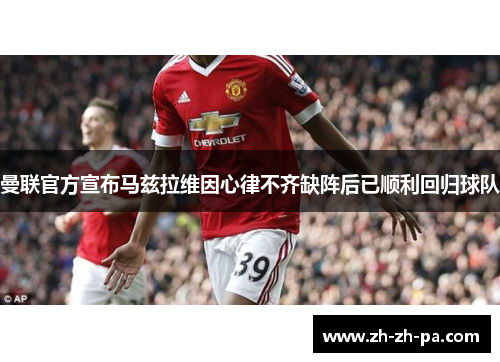 曼联官方宣布马兹拉维因心律不齐缺阵后已顺利回归球队