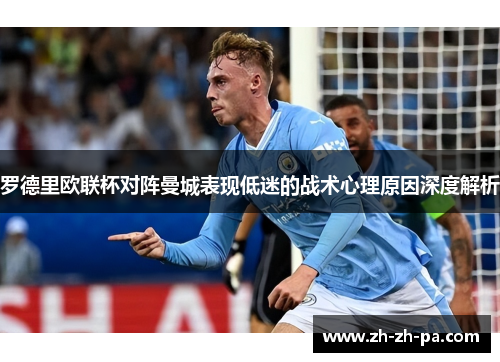 罗德里欧联杯对阵曼城表现低迷的战术心理原因深度解析 罗德里欧联杯对阵曼城表现低迷的战术心理原因深度解析