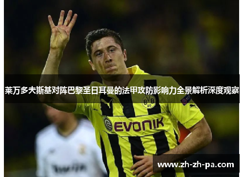 莱万多夫斯基对阵巴黎圣日耳曼的法甲攻防影响力全景解析深度观察