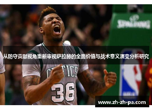从防守贡献视角重新审视萨拉赫的全面价值与战术意义演变分析研究