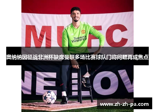 奥纳纳因征战非洲杯缺席曼联多场比赛球队门将问题再成焦点 奥纳纳因征战非洲杯缺席曼联多场比赛球队门将问题再成焦点
