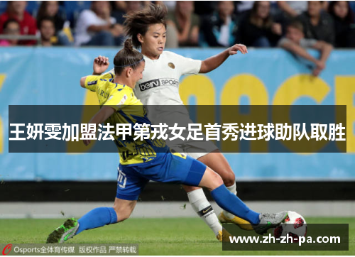 王妍雯加盟法甲第戎女足首秀进球助队取胜 王妍雯加盟法甲第戎女足首秀进球助队取胜