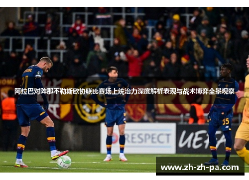 阿拉巴对阵那不勒斯欧协联比赛场上统治力深度解析表现与战术博弈全景观察 阿拉巴对阵那不勒斯欧协联比赛场上统治力深度解析表现与战术博弈全景观察