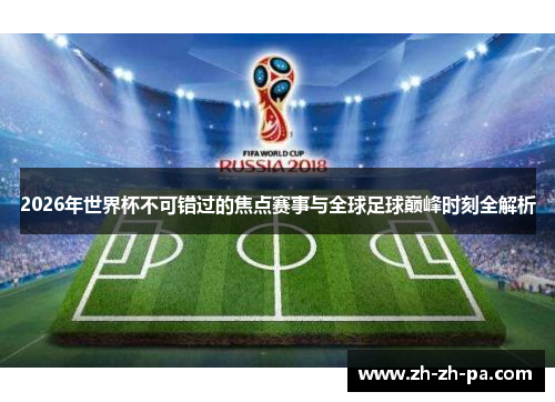 2026年世界杯不可错过的焦点赛事与全球足球巅峰时刻全解析