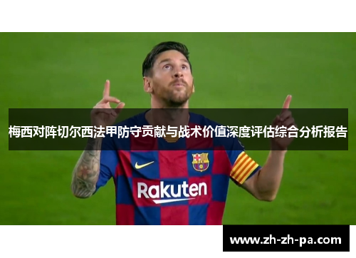 梅西对阵切尔西法甲防守贡献与战术价值深度评估综合分析报告 梅西对阵切尔西法甲防守贡献与战术价值深度评估综合分析报告