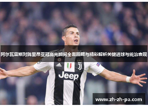 阿尔瓦雷斯对阵里昂亚冠高光瞬间全面回顾与精彩解析关键进球与统治表现