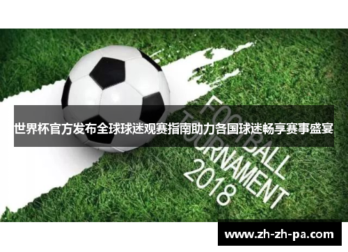 世界杯官方发布全球球迷观赛指南助力各国球迷畅享赛事盛宴