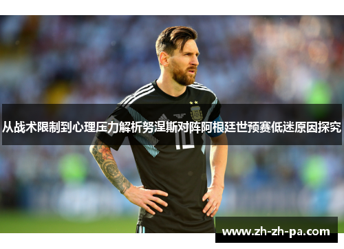 从战术限制到心理压力解析努涅斯对阵阿根廷世预赛低迷原因探究 从战术限制到心理压力解析努涅斯对阵阿根廷世预赛低迷原因探究