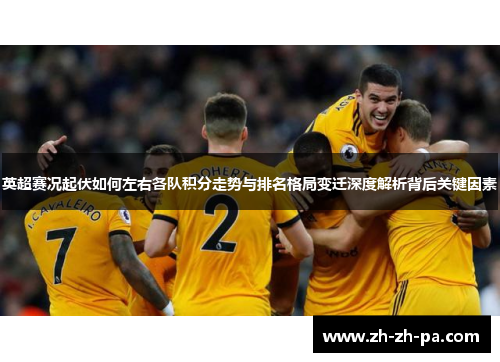 英超赛况起伏如何左右各队积分走势与排名格局变迁深度解析背后关键因素 英超赛况起伏如何左右各队积分走势与排名格局变迁深度解析背后关键因素